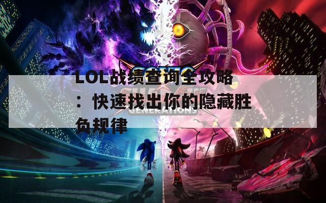 LOL战绩查询全攻略：快速找出你的隐藏胜负规律