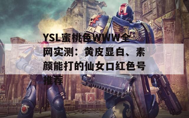 YSL蜜桃色WWW全网实测：黄皮显白、素颜能打的仙女口红色号推荐