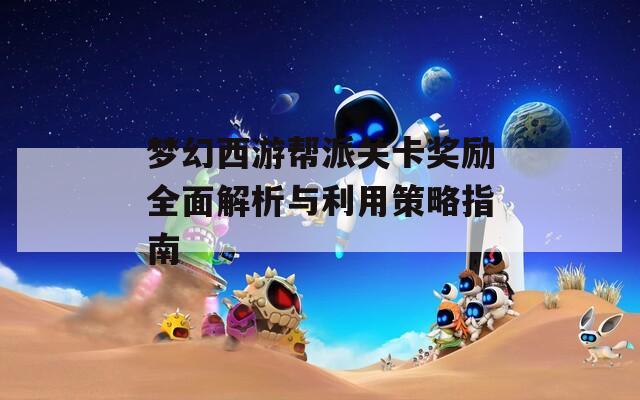 梦幻西游帮派关卡奖励全面解析与利用策略指南