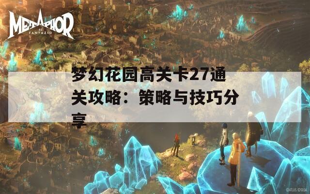 梦幻花园高关卡27通关攻略：策略与技巧分享