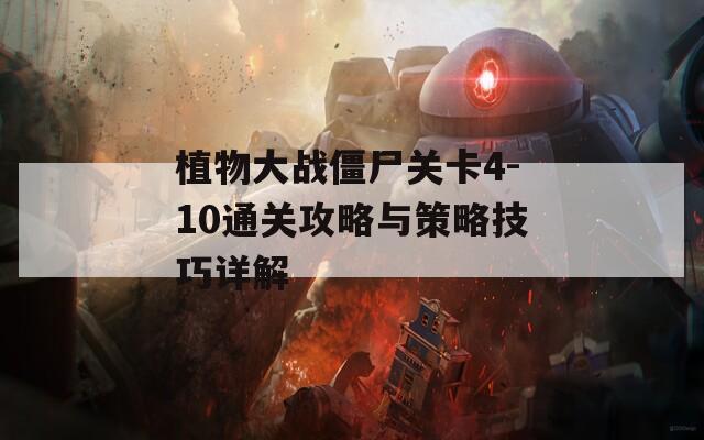 植物大战僵尸关卡4-10通关攻略与策略技巧详解