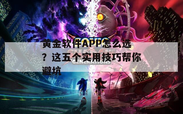 黄金软件APP怎么选？这五个实用技巧帮你避坑