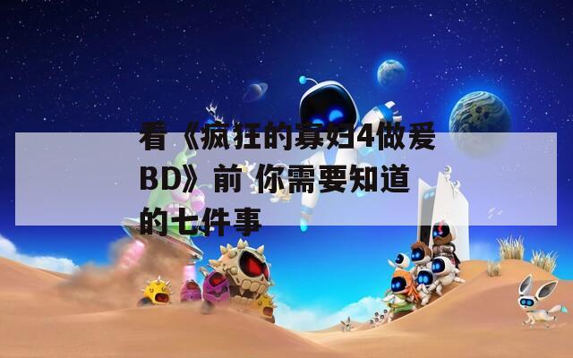 看《疯狂的寡妇4做爰BD》前 你需要知道的七件事