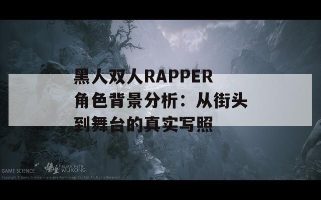 黑人双人RAPPER角色背景分析：从街头到舞台的真实写照