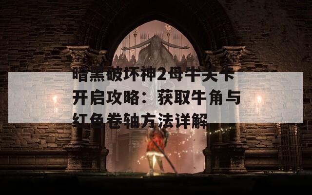 暗黑破坏神2母牛关卡开启攻略：获取牛角与红色卷轴方法详解