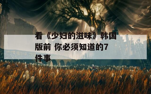 看《少妇的滋味》韩国版前 你必须知道的7件事