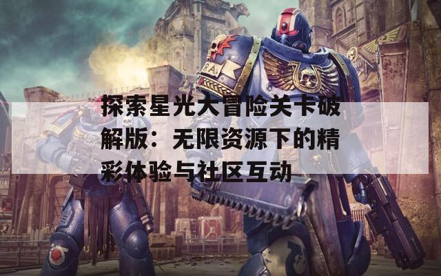 探索星光大冒险关卡破解版：无限资源下的精彩体验与社区互动