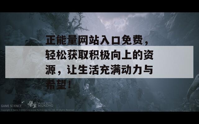 正能量网站入口免费，轻松获取积极向上的资源，让生活充满动力与希望！