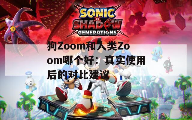 狗Zoom和人类Zoom哪个好：真实使用后的对比建议