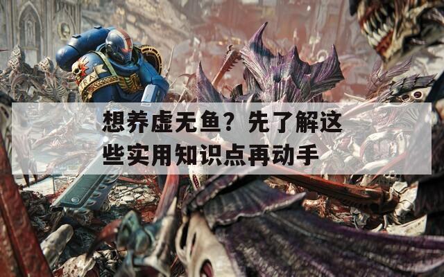 想养虚无鱼？先了解这些实用知识点再动手