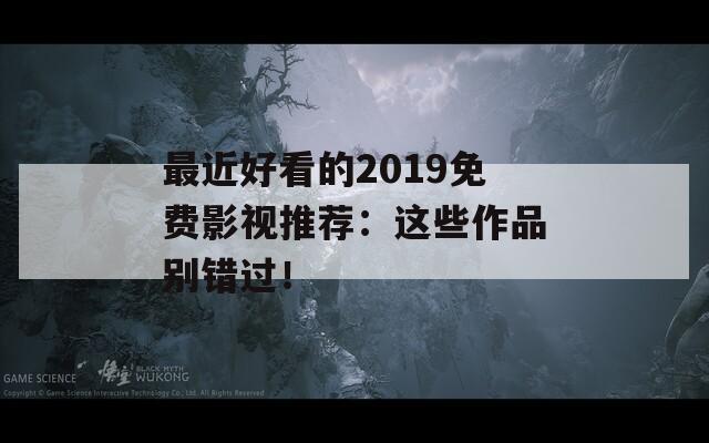 最近好看的2019免费影视推荐：这些作品别错过！