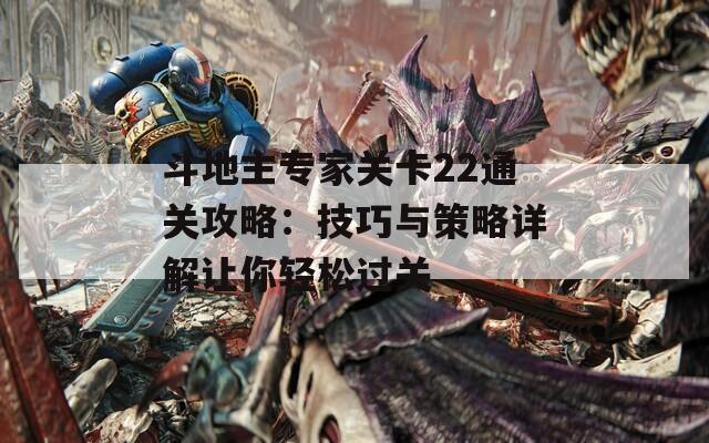 斗地主专家关卡22通关攻略：技巧与策略详解让你轻松过关