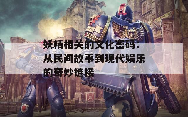 妖精相关的文化密码：从民间故事到现代娱乐的奇妙链接