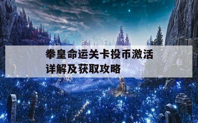 拳皇命运关卡投币激活详解及获取攻略