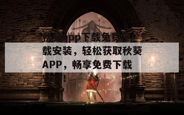 秋葵app下载免费下载安装，轻松获取秋葵APP，畅享免费下载安装！