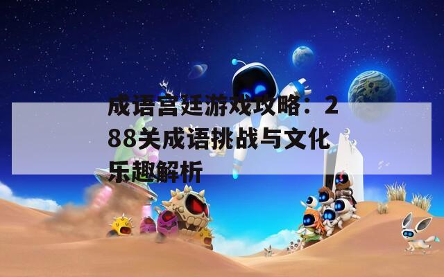 成语宫廷游戏攻略：288关成语挑战与文化乐趣解析