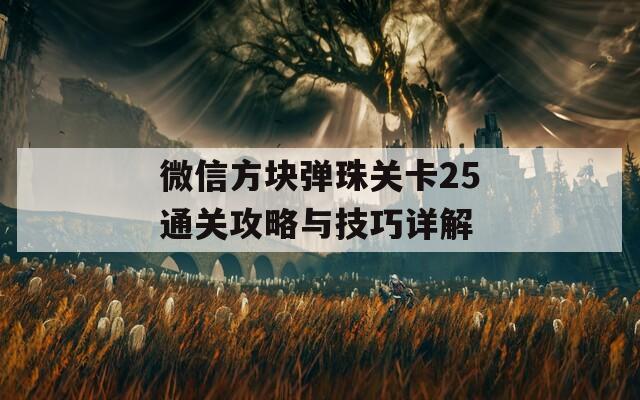 微信方块弹珠关卡25通关攻略与技巧详解