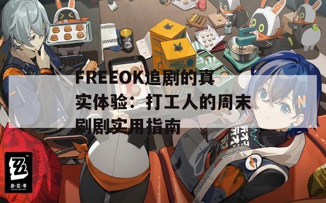 FREEOK追剧的真实体验：打工人的周末刷剧实用指南