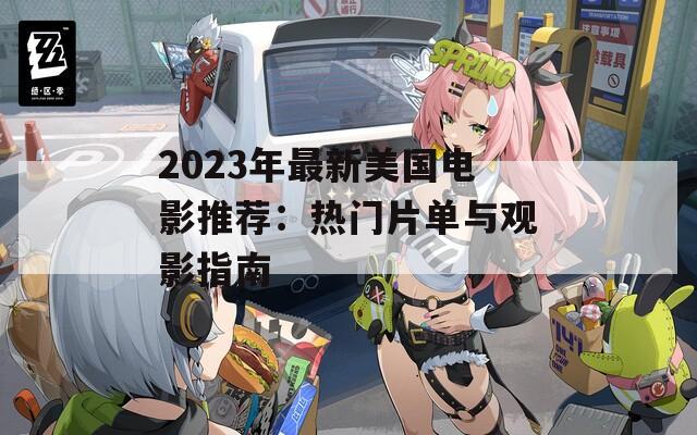 2023年最新美国电影推荐：热门片单与观影指南