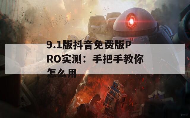 9.1版抖音免费版PRO实测：手把手教你怎么用