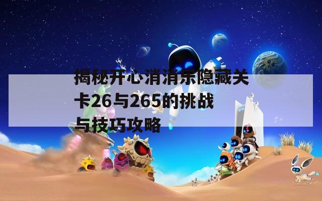 揭秘开心消消乐隐藏关卡26与265的挑战与技巧攻略