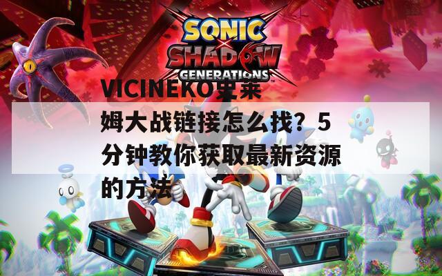 VICINEKO史莱姆大战链接怎么找？5分钟教你获取最新资源的方法