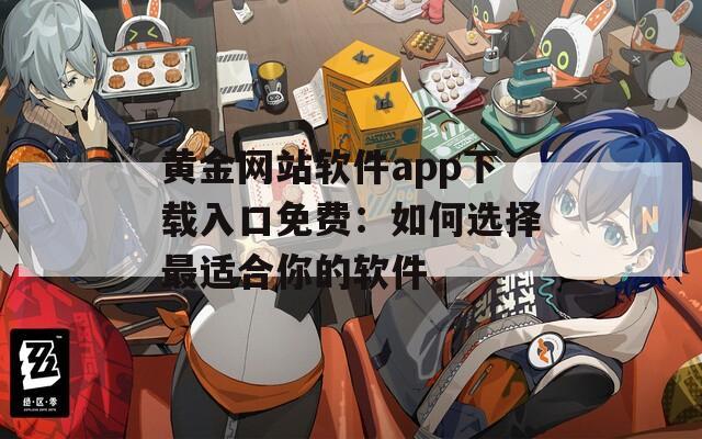 黄金网站软件app下载入口免费：如何选择最适合你的软件