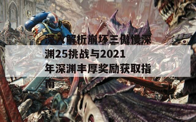 深入解析崩坏三傲慢深渊25挑战与2021年深渊丰厚奖励获取指南