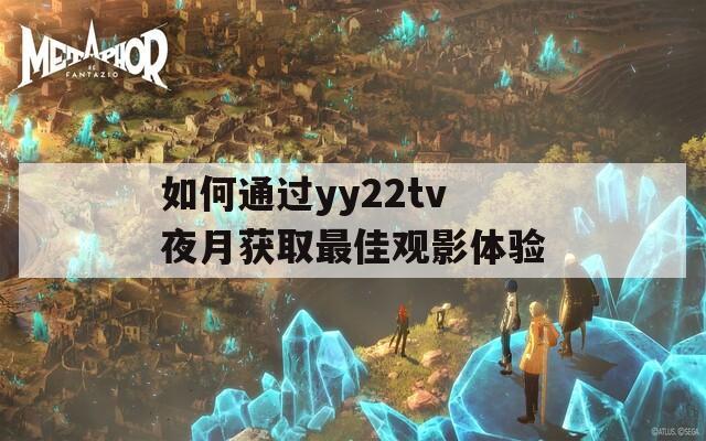 如何通过yy22tv夜月获取最佳观影体验