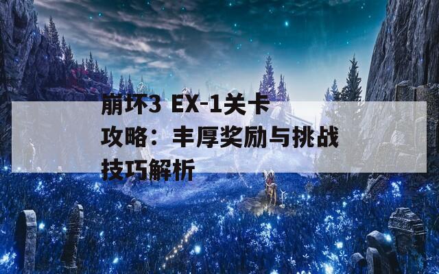 崩坏3 EX-1关卡攻略：丰厚奖励与挑战技巧解析