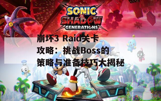 崩坏3 Raid关卡攻略：挑战Boss的策略与准备技巧大揭秘