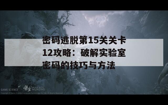 密码逃脱第15关关卡12攻略：破解实验室密码的技巧与方法