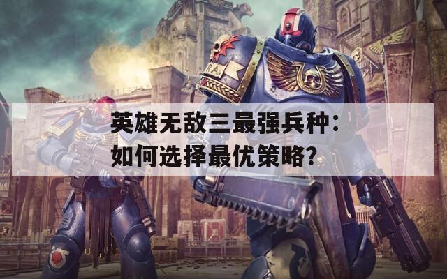 英雄无敌三最强兵种：如何选择最优策略？