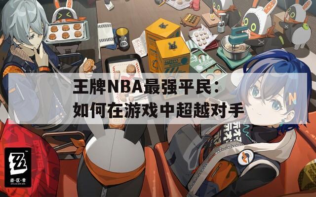 王牌NBA最强平民：如何在游戏中超越对手