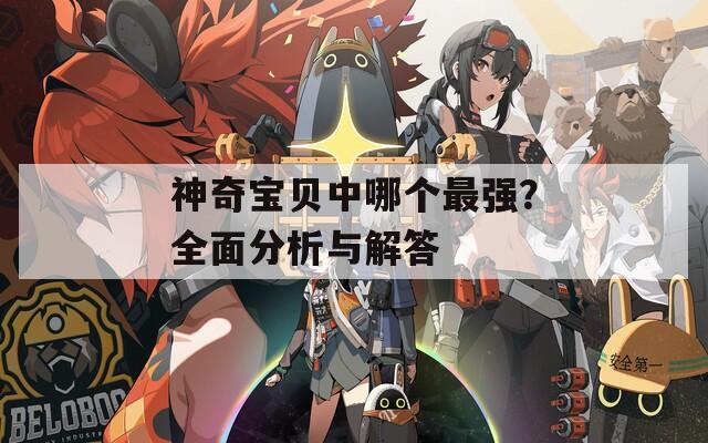 神奇宝贝中哪个最强？全面分析与解答