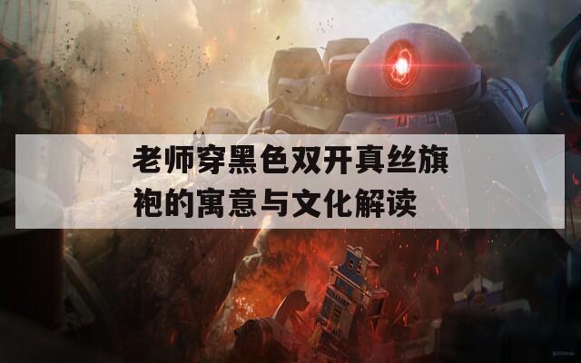 老师穿黑色双开真丝旗袍的寓意与文化解读