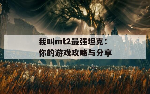 我叫mt2最强坦克：你的游戏攻略与分享