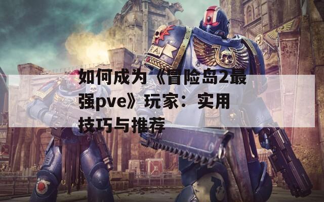 如何成为《冒险岛2最强pve》玩家：实用技巧与推荐