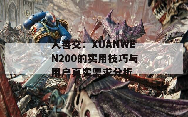 人善交：XUANWEN200的实用技巧与用户真实需求分析