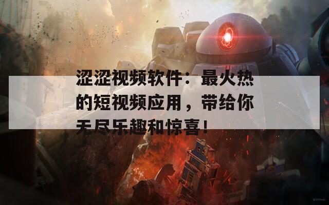 涩涩视频软件：最火热的短视频应用，带给你无尽乐趣和惊喜！