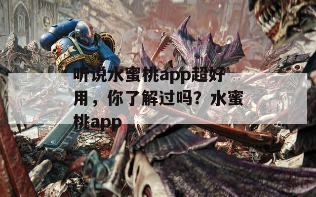 听说水蜜桃app超好用，你了解过吗？水蜜桃app