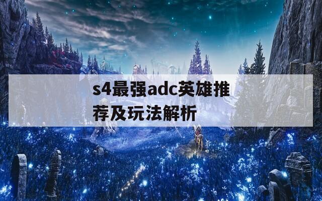 s4最强adc英雄推荐及玩法解析