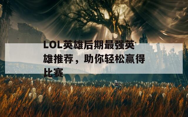 LOL英雄后期最强英雄推荐，助你轻松赢得比赛