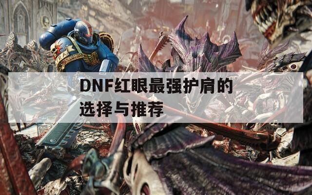 DNF红眼最强护肩的选择与推荐