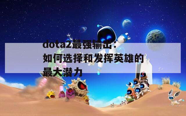 dota2最强输出：如何选择和发挥英雄的最大潜力