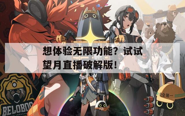 想体验无限功能？试试望月直播破解版！