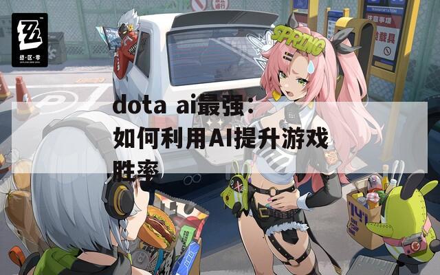 dota ai最强：如何利用AI提升游戏胜率