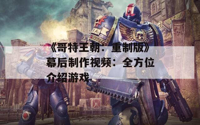 《哥特王朝：重制版》幕后制作视频：全方位介绍游戏