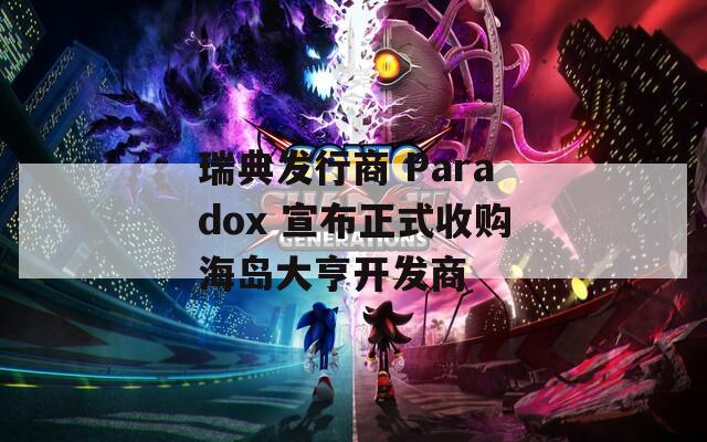 瑞典发行商 Paradox 宣布正式收购海岛大亨开发商