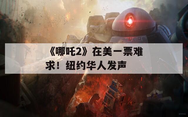 《哪吒2》在美一票难求！纽约华人发声